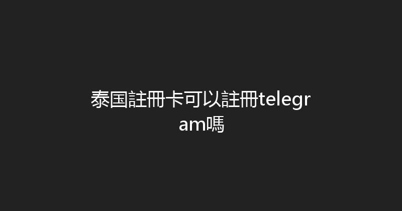 泰国註冊卡可以註冊telegram嗎 