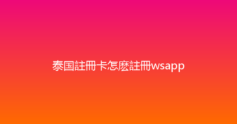 泰国註冊卡怎麽註冊wsapp 