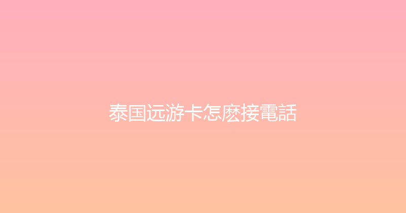 泰国远游卡怎麽接電話 