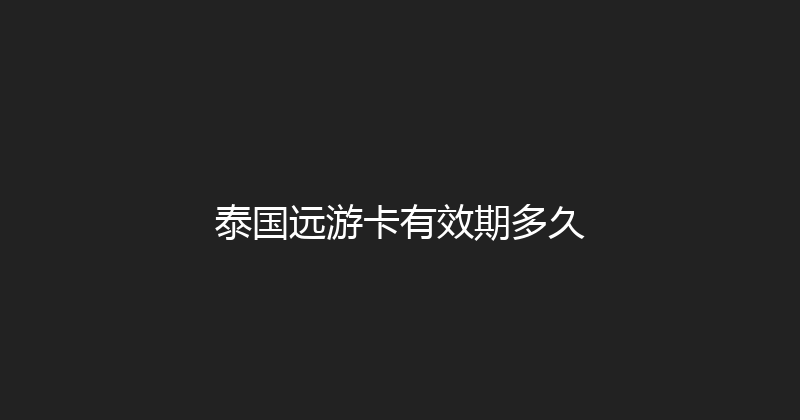泰国远游卡有效期多久 