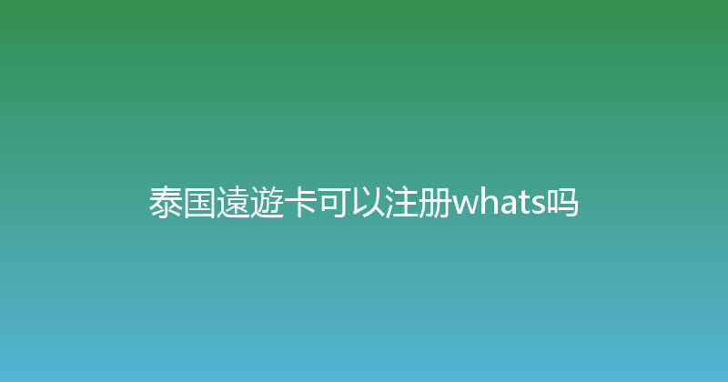 泰国遠遊卡可以注册whats吗 