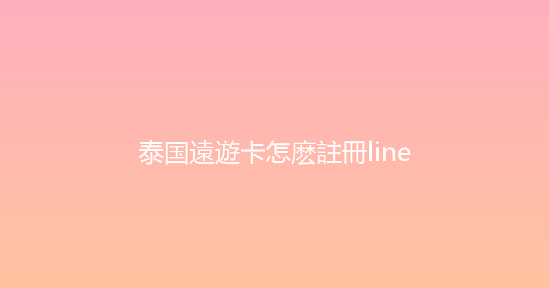 泰国遠遊卡怎麽註冊line 