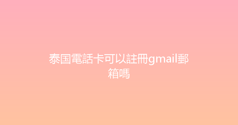 泰国電話卡可以註冊gmail郵箱嗎 