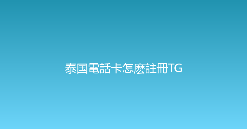 泰国電話卡怎麽註冊TG 