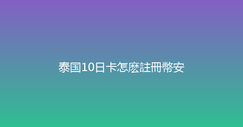 泰国10日卡怎麽註冊幣安 