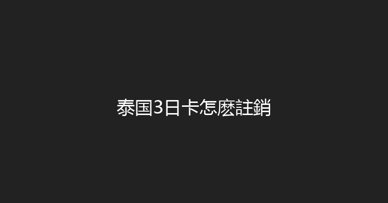 泰国3日卡怎麽註銷 