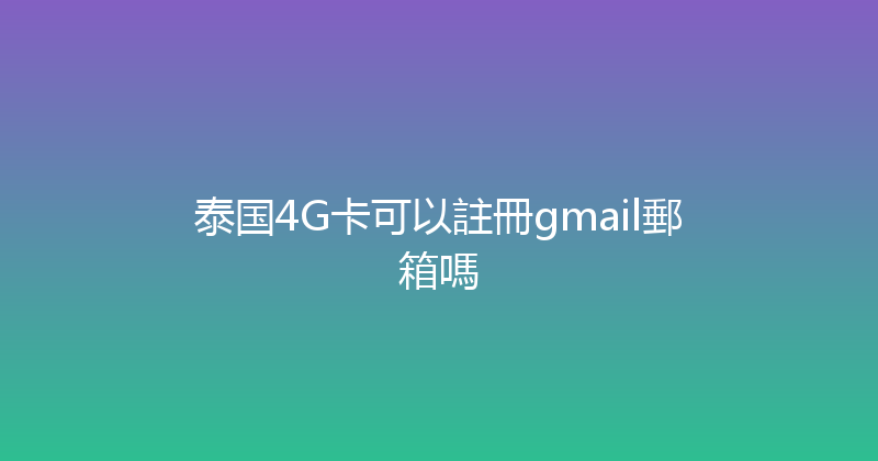 泰国4G卡可以註冊gmail郵箱嗎 