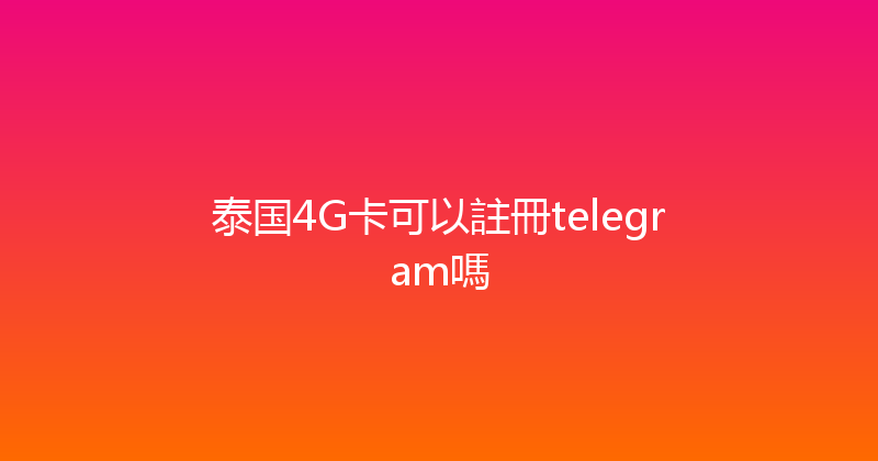 泰国4G卡可以註冊telegram嗎 
