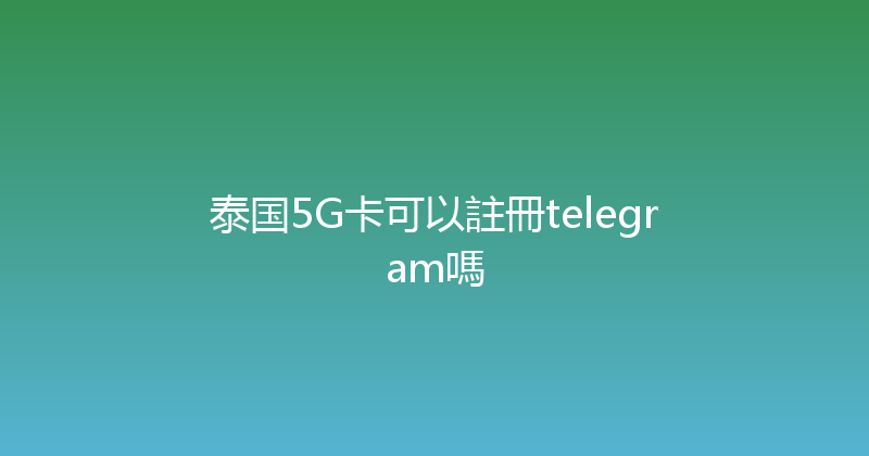 泰国5G卡可以註冊telegram嗎 
