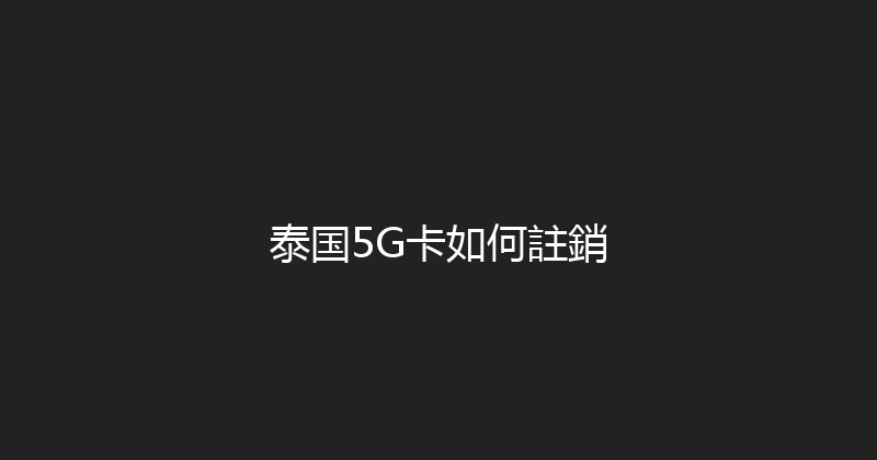 泰国5G卡如何註銷 
