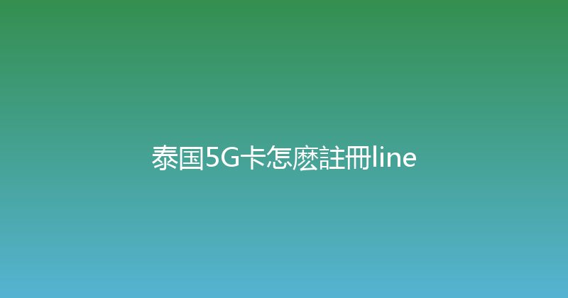 泰国5G卡怎麽註冊line 