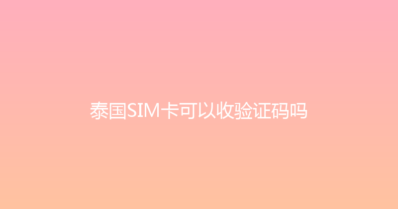 泰国SIM卡可以收验证码吗 