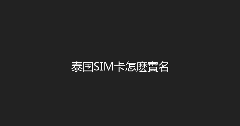 泰国SIM卡怎麽實名 