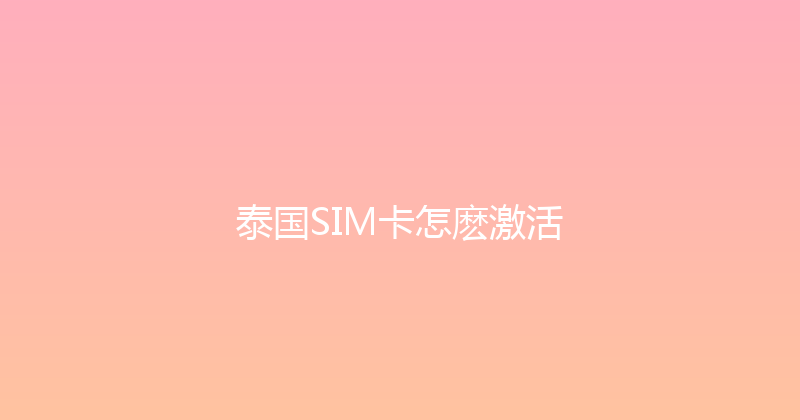 泰国SIM卡怎麽激活 