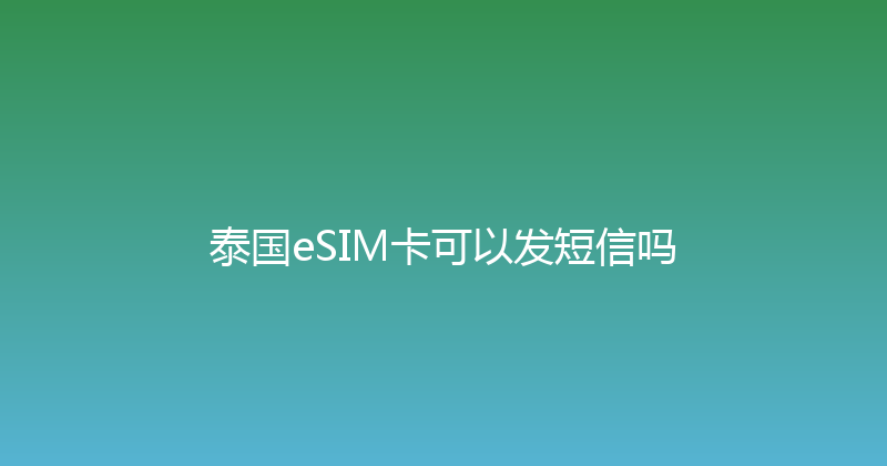 泰国eSIM卡可以发短信吗 