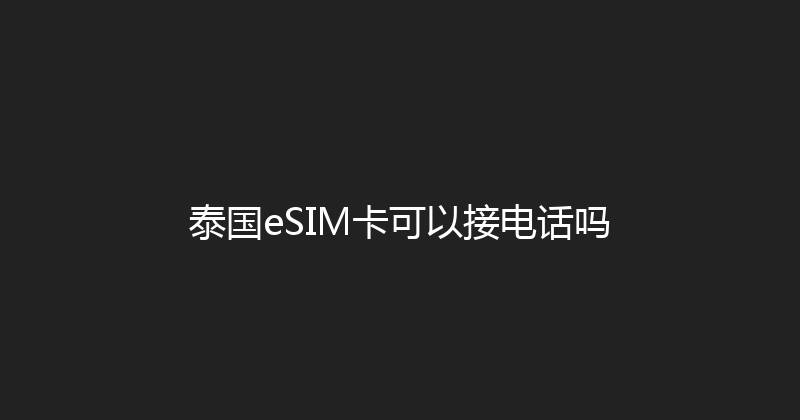 泰国eSIM卡可以接电话吗 