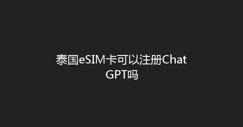 泰国eSIM卡可以注册ChatGPT吗 