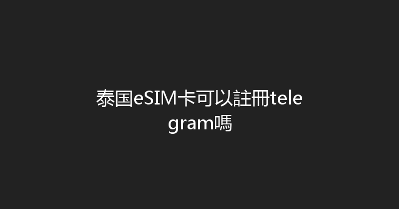 泰国eSIM卡可以註冊telegram嗎 