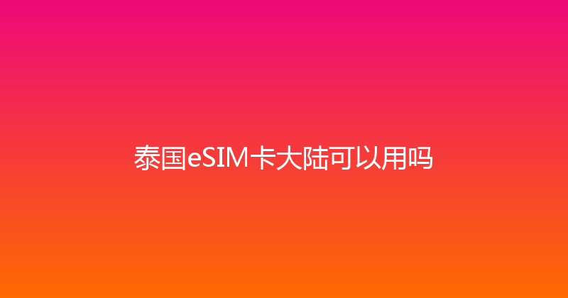 泰国eSIM卡大陆可以用吗 