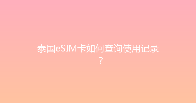 泰国eSIM卡如何查询使用记录？ 