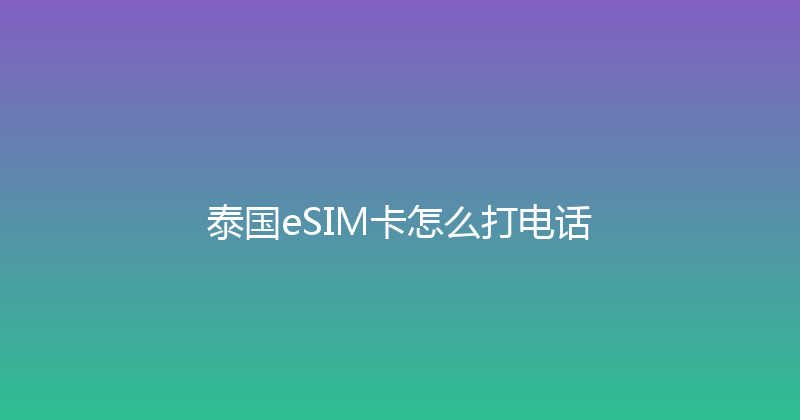 泰国eSIM卡怎么打电话 