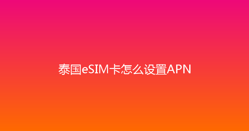 泰国eSIM卡怎么设置APN 