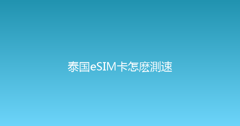 泰国eSIM卡怎麽測速 