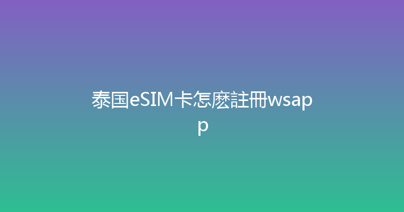 泰国eSIM卡怎麽註冊wsapp 
