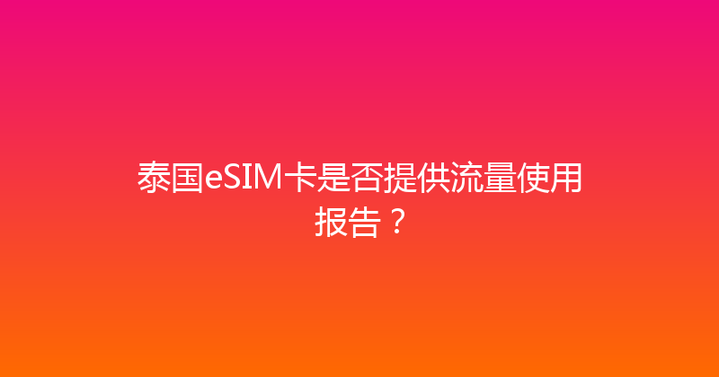 泰国eSIM卡是否提供流量使用报告？ 