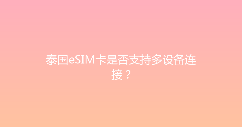 泰国eSIM卡是否支持多设备连接？ 