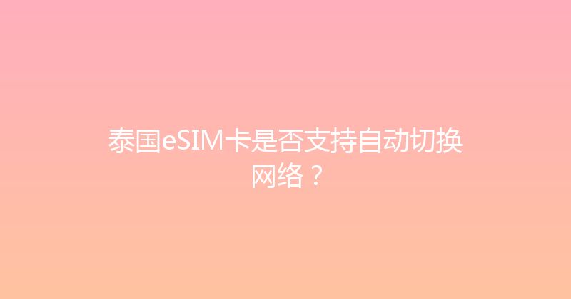 泰国eSIM卡是否支持自动切换网络？ 