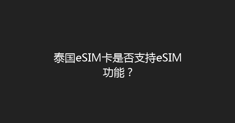 泰国eSIM卡是否支持eSIM功能？ 