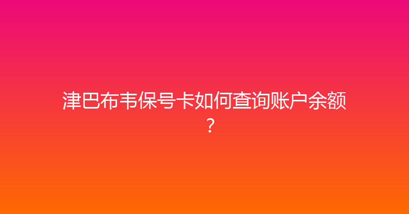 津巴布韦保号卡如何查询账户余额？ 