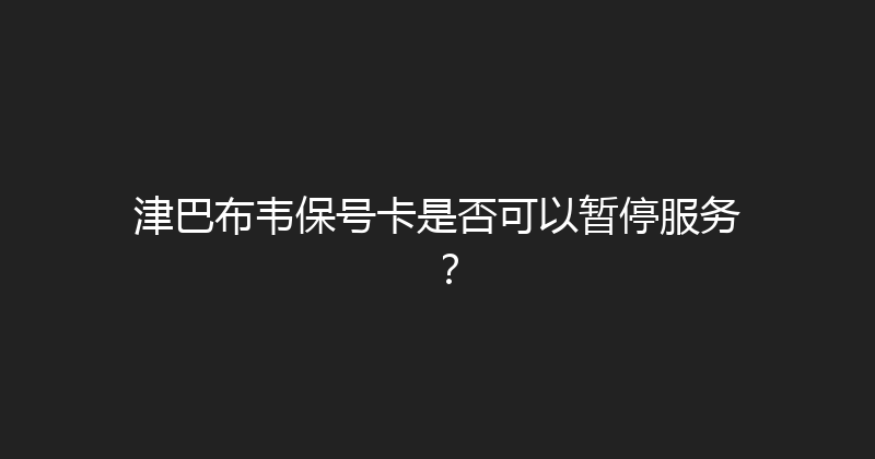 津巴布韦保号卡是否可以暂停服务？ 
