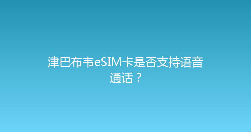 津巴布韦eSIM卡是否支持语音通话？ 