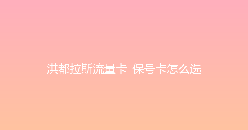 洪都拉斯流量卡_保号卡怎么选 