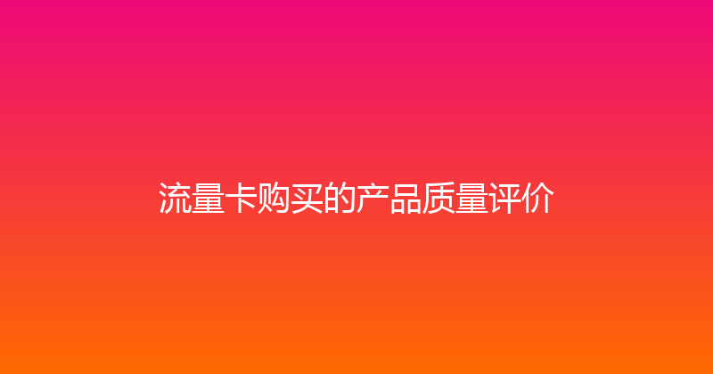 流量卡购买的产品质量评价 