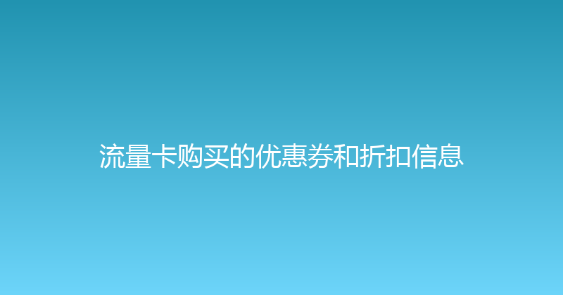 流量卡购买的优惠券和折扣信息 
