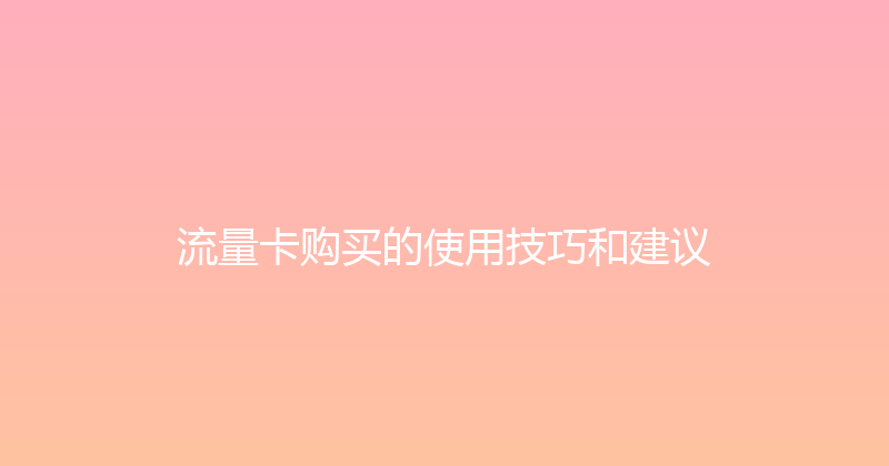 流量卡购买的使用技巧和建议 