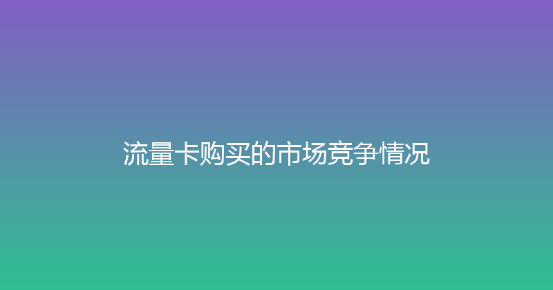 流量卡购买的市场竞争情况 