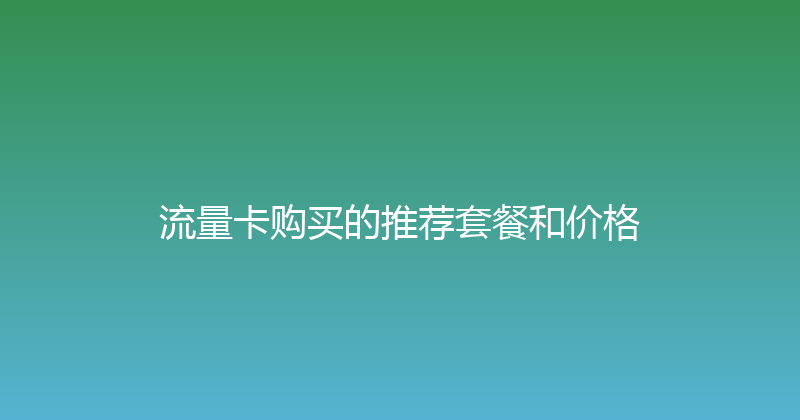 流量卡购买的推荐套餐和价格 