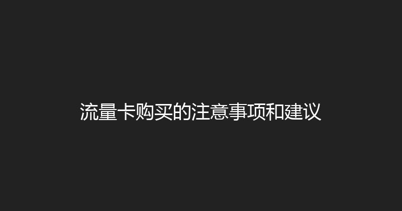 流量卡购买的注意事项和建议 
