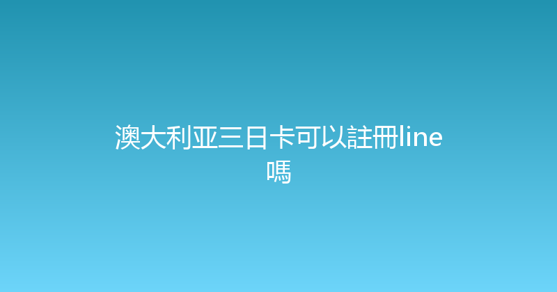 澳大利亚三日卡可以註冊line嗎 
