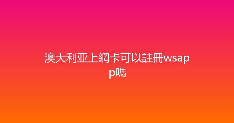澳大利亚上網卡可以註冊wsapp嗎 