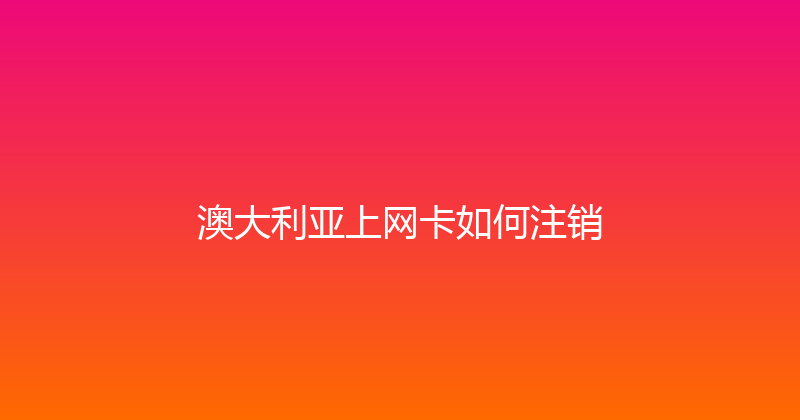 澳大利亚上网卡如何注销 