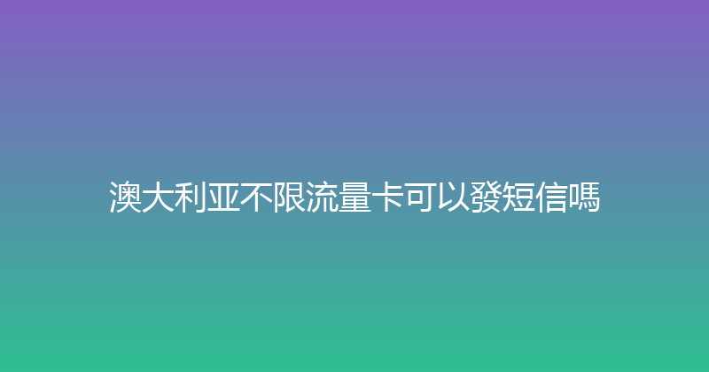 澳大利亚不限流量卡可以發短信嗎 