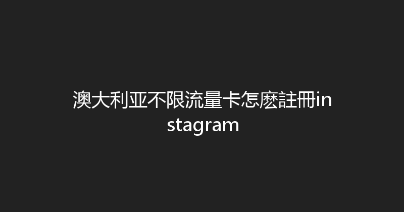 澳大利亚不限流量卡怎麽註冊instagram 