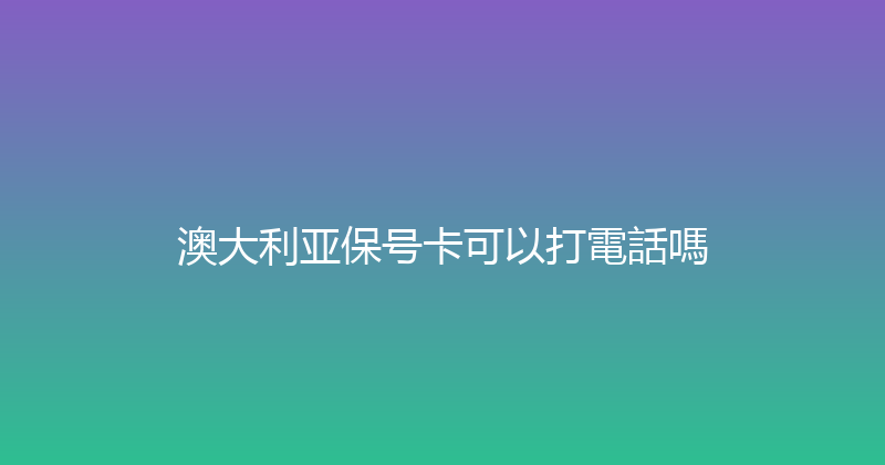 澳大利亚保号卡可以打電話嗎 