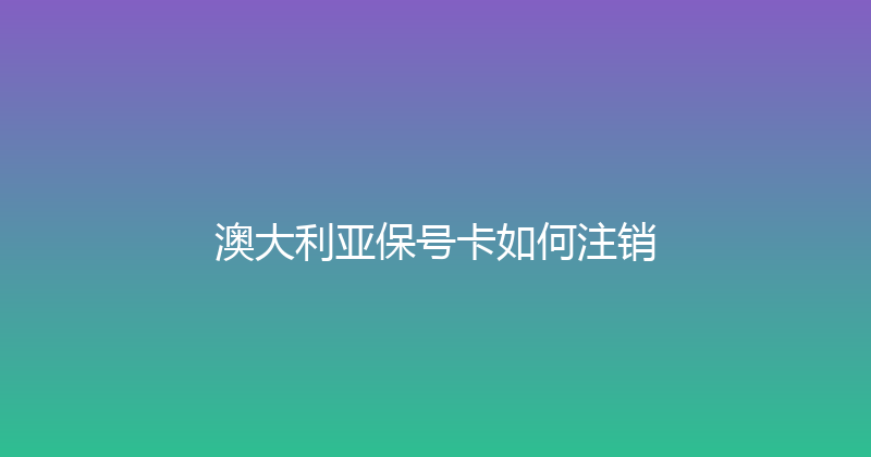 澳大利亚保号卡如何注销 