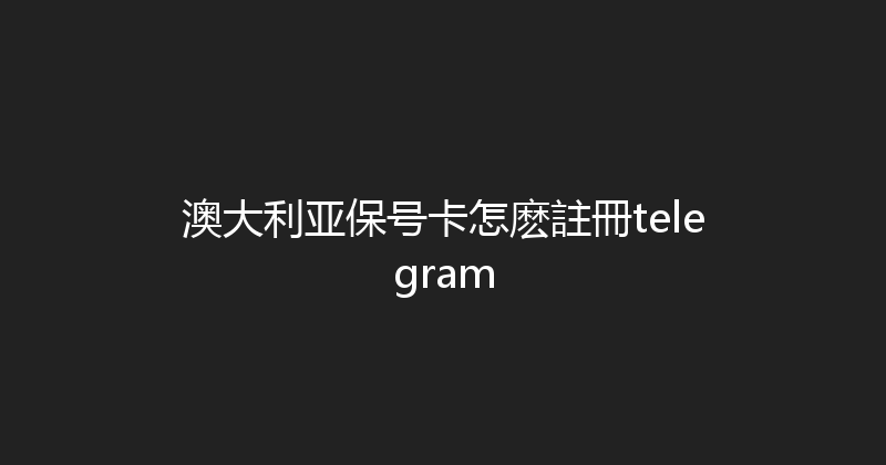 澳大利亚保号卡怎麽註冊telegram 